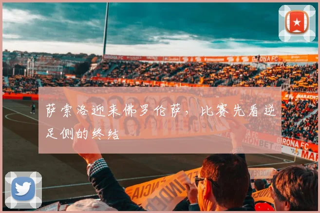 萨索洛迎来佛罗伦萨，比赛先看逆足侧的终结
