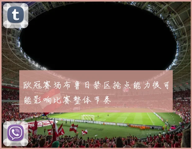 欧冠赛场布鲁日禁区抢点能力很可能影响比赛整体节奏