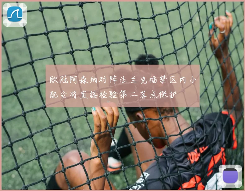 欧冠阿森纳对阵法兰克福禁区内小配合将直接检验第二落点保护