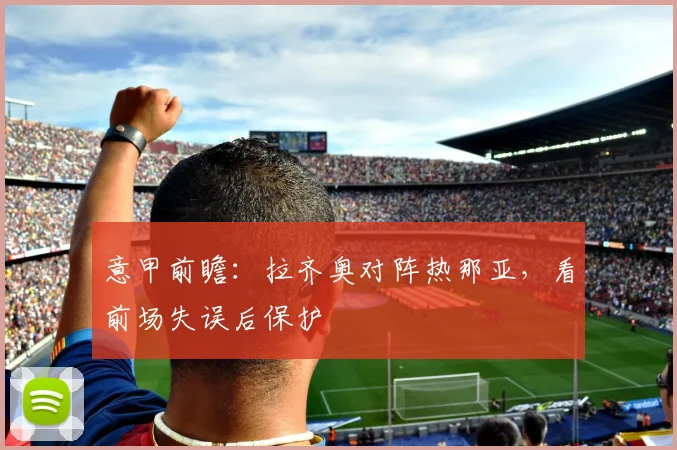 意甲前瞻:拉齐奥对阵热那亚,看前场失误后保护