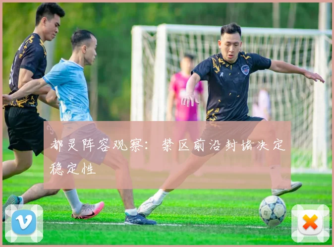 都灵阵容观察：禁区前沿封堵决定稳定性