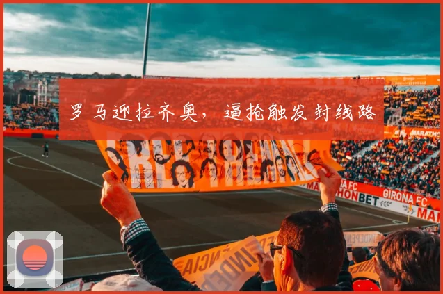 罗马迎拉齐奥，逼抢触发封线路