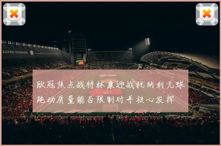 欧冠焦点战特林康迎战托纳利无球跑动质量能否限制对手核心发挥