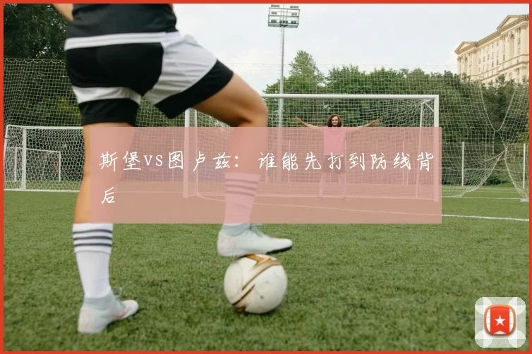 斯堡vs图卢兹：谁能先打到防线背后