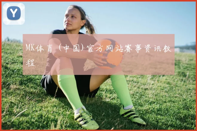 MK体育 (中国)官方网站赛事资讯教程