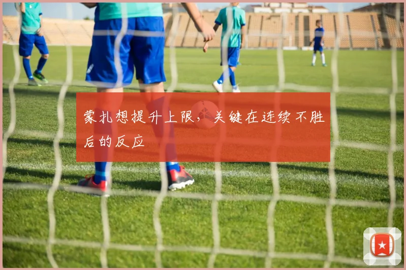 蒙扎想提升上限，关键在连续不胜后的反应