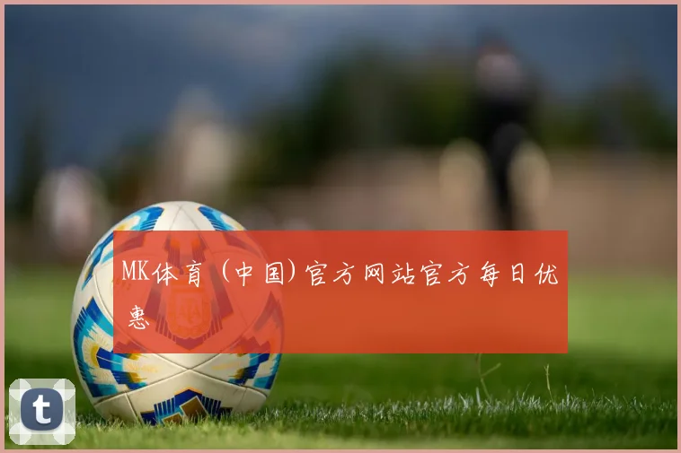 MK体育 (中国)官方网站官方每日优惠