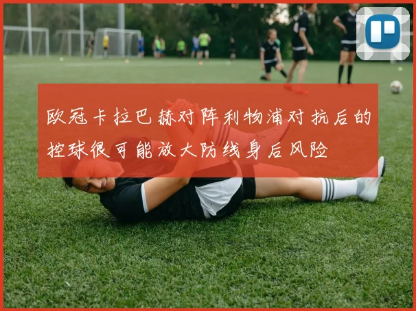 欧冠卡拉巴赫对阵利物浦对抗后的控球很可能放大防线身后风险