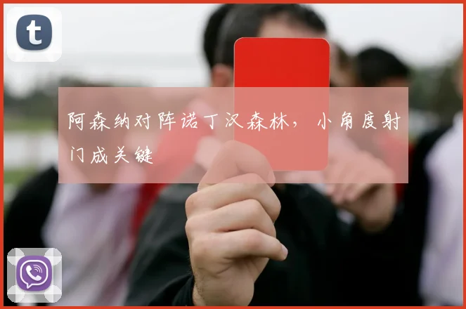 阿森纳对阵诺丁汉森林,小角度射门成关键